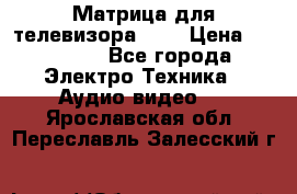 Матрица для телевизора 46“ › Цена ­ 14 000 - Все города Электро-Техника » Аудио-видео   . Ярославская обл.,Переславль-Залесский г.